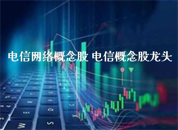 **网络概念股 **概念股龙头_https://www.xmqjcw.com_股票投资_第1张