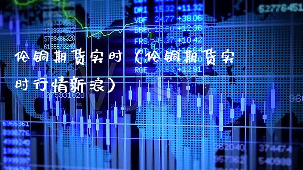 伦铜期货实时（伦铜期货实时行情新浪）_https://www.xmqjcw.com_期货投资_第1张