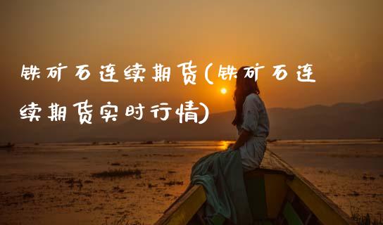 铁矿石连续期货(铁矿石连续期货实时行情)_https://www.xmqjcw.com_期货直播室_第1张