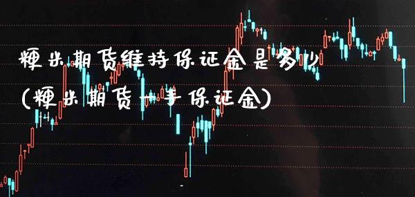 粳米期货维持保证金是多少(粳米期货一手保证金)_https://www.xmqjcw.com_期货直播室_第1张