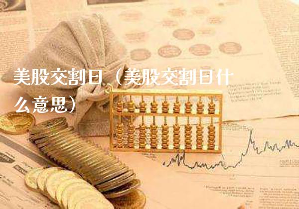 美股交割日（美股交割日什么意思）_https://www.xmqjcw.com_期货投资_第1张