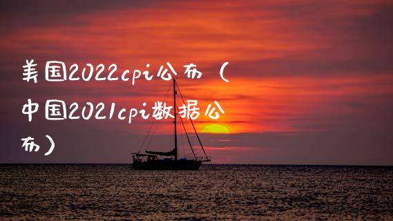美国2022cpi公布（中国2021cpi数据公布）_https://www.xmqjcw.com_期货行情_第1张