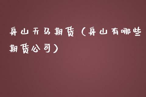舟山天马期货（舟山有哪些期货公司）_https://www.xmqjcw.com_期货直播室_第1张