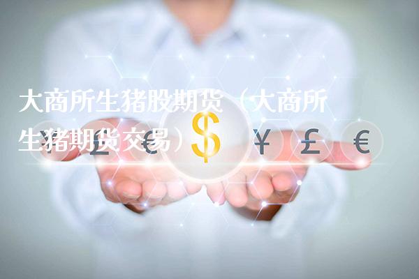 大商所生猪股期货（大商所生猪期货交易）_https://www.xmqjcw.com_期货投资_第1张