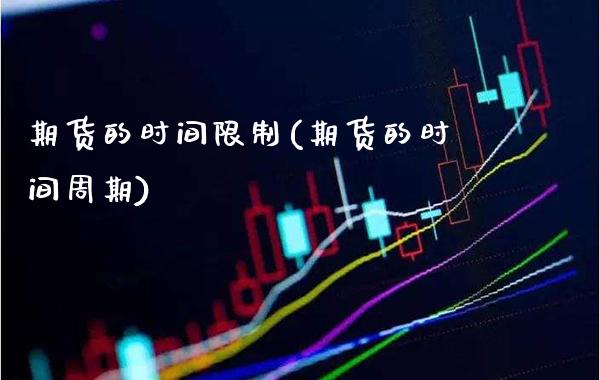期货的时间限制(期货的时间周期)_https://www.xmqjcw.com_期货行情_第1张