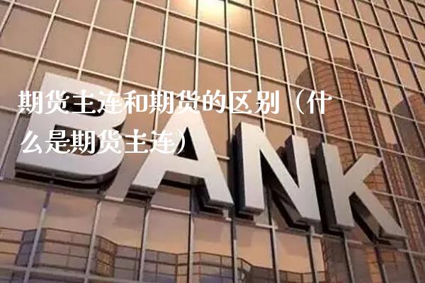 期货主连和期货的区别（什么是期货主连）_https://www.xmqjcw.com_期货直播室_第1张