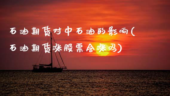 石油期货对中石油的影响(石油期货涨股票会涨吗)_https://www.xmqjcw.com_期货百科_第1张