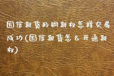 国信期货的铜期权怎样交易成功(国信期货怎么开通期权)_期货百科_第1张_秦聚理财 国信期货的铜期权怎样交易成功(国信期货怎么开通期权)_https://www.xmqjcw.com_期货百科_第1张