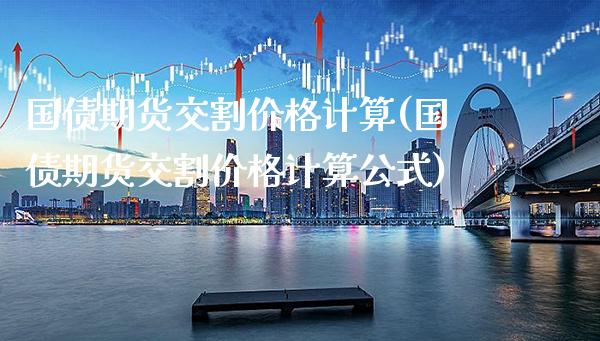 国债期货交割价格计算(国债期货交割价格计算公式)_https://www.xmqjcw.com_期货投资_第1张