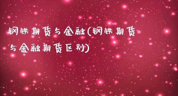钢铁期货与金融(钢铁期货与金融期货区别)_https://www.xmqjcw.com_期货直播室_第1张