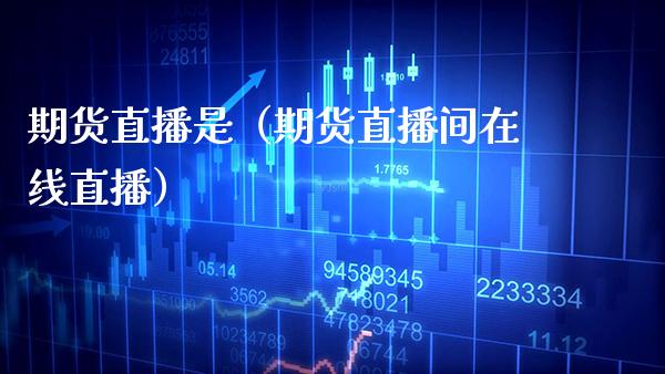 期货直播是（期货直播间在线直播）_https://www.xmqjcw.com_期货直播室_第1张