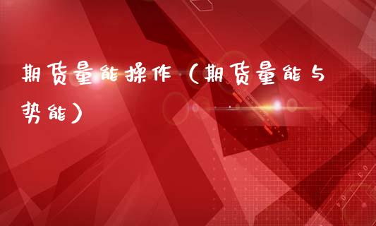 期货量能操作（期货量能与势能）_https://www.xmqjcw.com_期货投资_第1张