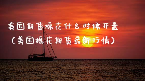 美国期货棉花什么时候**（美国棉花期货最新行情）_https://www.xmqjcw.com_期货投资_第1张