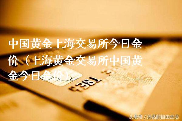 中国黄金上海交易所今日金价（上海黄金交易所中国黄金今日金价）_https://www.xmqjcw.com_期货投资_第1张