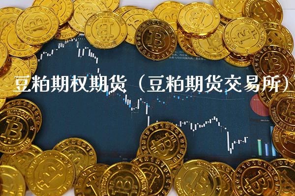 豆粕期权期货（豆粕期货交易所）_https://www.xmqjcw.com_期货直播室_第1张