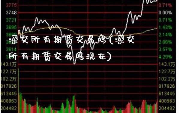 深交所有期货交易吗(深交所有期货交易吗现在)_https://www.xmqjcw.com_基金理财_第1张