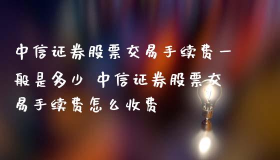 中信证券股票交易手续费一般是多少 中信证券股票交易手续费怎么收费_https://www.xmqjcw.com_股票投资_第1张