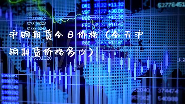 沪铜期货今日价格（今天沪铜期货价格多少）_https://www.xmqjcw.com_期货直播室_第1张