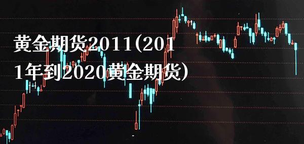 黄金期货2011(2011年到2020黄金期货)_https://www.xmqjcw.com_期货百科_第1张