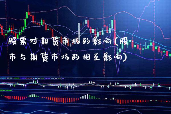 股票对期货市场的影响(股市与期货市场的相互影响)_https://www.xmqjcw.com_期货百科_第1张