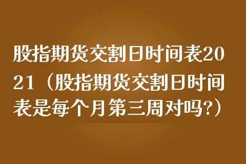 股指期货交割日时间表2021（股指期货交割日时间表是每个月第三周对吗?）_https://www.xmqjcw.com_期货行情_第1张