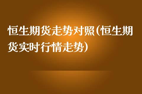 恒生期货走势对照(恒生期货实时行情走势)_https://www.xmqjcw.com_期货行情_第1张