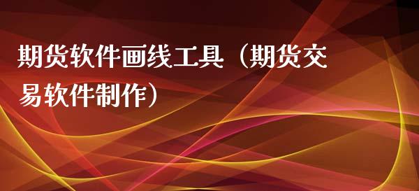期货软件画线工具（期货交易软件制作）_https://www.xmqjcw.com_期货行情_第1张