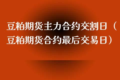 豆粕期货主力合约交割日（豆粕期货合约最后交易日）_https://www.xmqjcw.com_期货直播室_第1张