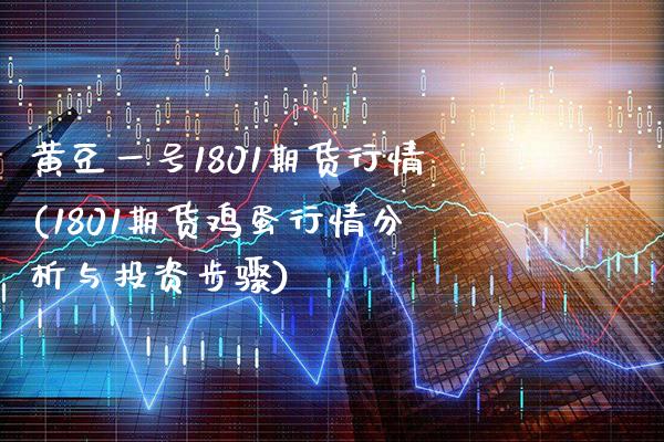 黄豆一号1801期货行情(1801期货鸡蛋行情分析与投资步骤)_https://www.xmqjcw.com_股票投资_第1张