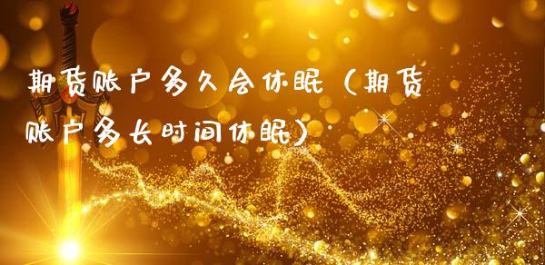 期货账户多久会休眠（期货账户多长时间休眠）_https://www.xmqjcw.com_期货直播室_第1张