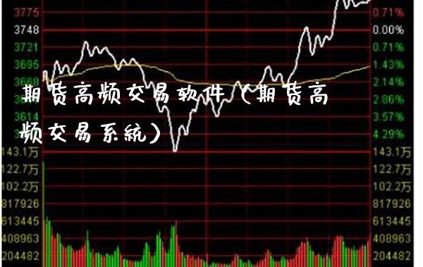 期货高频交易软件（期货高频交易系统）_https://www.xmqjcw.com_期货直播室_第1张