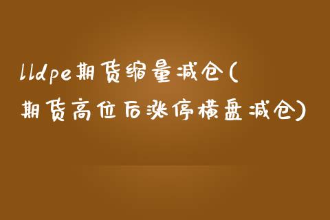 lldpe期货缩量减仓(期货高位后涨停横盘减仓)_https://www.xmqjcw.com_期货投资_第1张