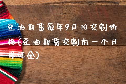 豆油期货每年9月份交割价格(豆油期货交割前一个月保证金)_https://www.xmqjcw.com_期货直播室_第1张