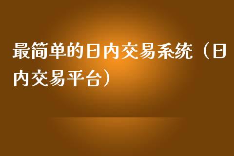 最简单的日内交易系统（日内交易平台）_https://www.xmqjcw.com_期货直播室_第1张