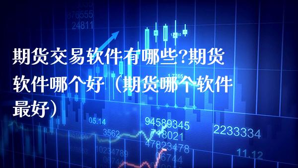 期货交易软件有哪些?期货软件哪个好（期货哪个软件最好）_https://www.xmqjcw.com_期货直播室_第1张