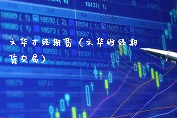 文华才经期货（文华财经期货交易）_https://www.xmqjcw.com_期货投资_第1张