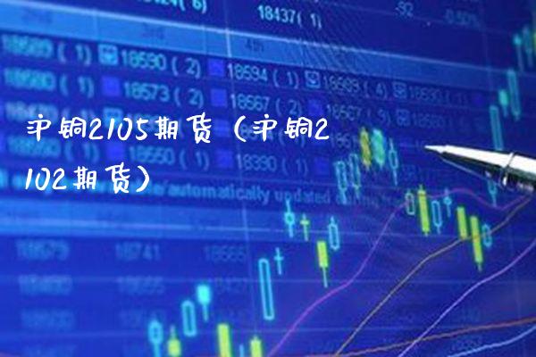 沪铜2105期货（沪铜2102期货）_https://www.xmqjcw.com_期货直播室_第1张