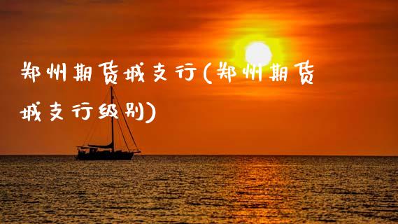 郑州期货城支行(郑州期货城支行级别)_https://www.xmqjcw.com_期货直播室_第1张