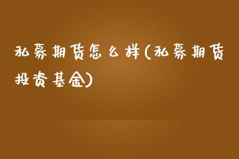 私募期货怎么样(私募期货投资基金)_https://www.xmqjcw.com_期货百科_第1张