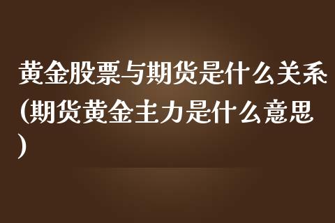 黄金股票与期货是什么关系(期货黄金主力是什么意思)_https://www.xmqjcw.com_期货直播室_第1张