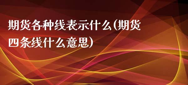 期货各种线表示什么(期货四条线什么意思)_https://www.xmqjcw.com_期货百科_第1张