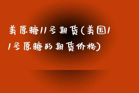 美原糖11号期货(美国11号原糖的期货价格)_https://www.xmqjcw.com_基金理财_第1张