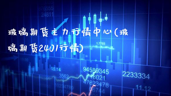 玻璃期货主力行情中心(玻璃期货2401行情)_https://www.xmqjcw.com_期货百科_第1张