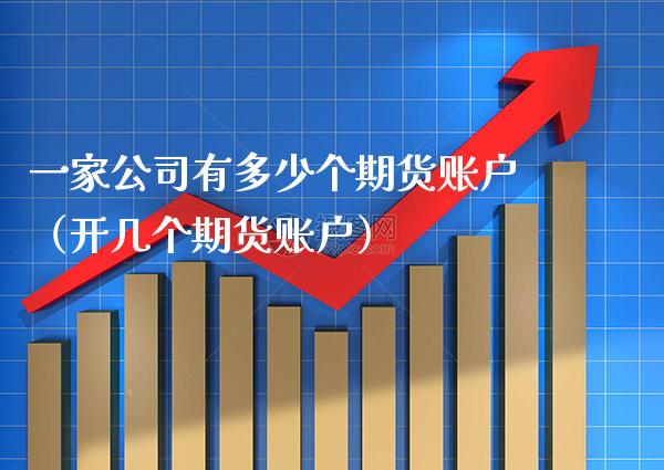 一家公司有多少个期货账户（开几个期货账户）_https://www.xmqjcw.com_期货直播室_第1张