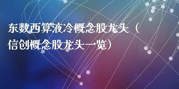 东数西算液冷概念股龙头（信创概念股龙头一览）_https://www.xmqjcw.com_股票投资_第1张