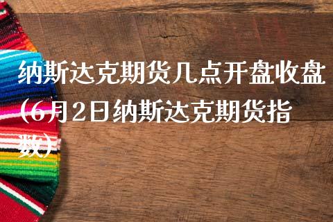 纳斯达克期货几点开盘收盘(6月2日纳斯达克期货指数)_https://www.xmqjcw.com_期货投资_第1张