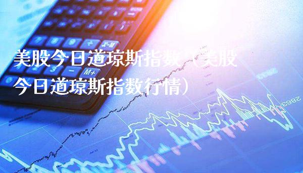 美股今日道琼斯指数（美股今日道琼斯指数行情）_https://www.xmqjcw.com_期货直播室_第1张