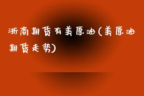 浙商期货有美原油(美原油期货走势)_https://www.xmqjcw.com_期货百科_第1张