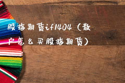 股指期货if1404（散户怎么买股指期货）_https://www.xmqjcw.com_期货直播室_第1张