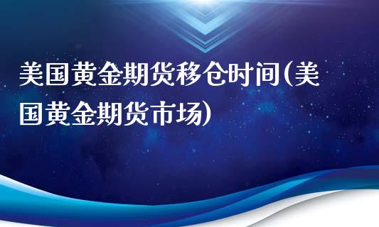 美国黄金期货移仓时间(美国黄金期货市场)_https://www.xmqjcw.com_股票投资_第1张